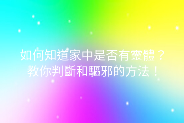 如何知道家中是否有靈體?教你判斷和驅邪的方法!